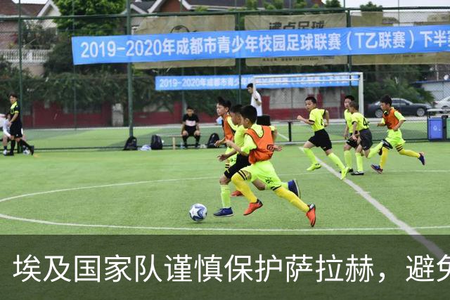 埃及国家队谨慎保护萨拉赫，避免他在人工草坪受伤