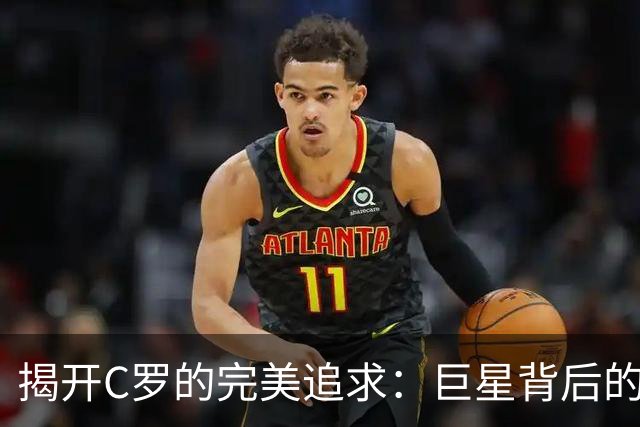 揭开C罗的完美追求：巨星背后的挣扎与抉择