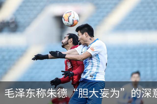 毛泽东称朱德“胆大妄为”的深意与红军传奇