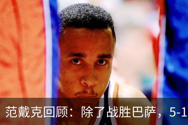 范戴克回顾：除了战胜巴萨，5-1大胜热刺是我职业生涯的高光时刻